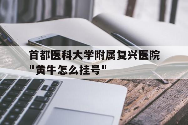 關(guān)于首都醫(yī)科大學(xué)附屬復(fù)興醫(yī)院"黃牛怎么掛號(hào)"的信息